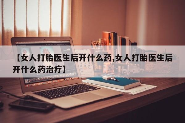 打胎药/堕胎药/流产药私人联系微信【女人打胎医生后开什么药,女人打胎医生后开什么药治疗】