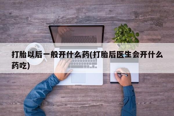 打胎药/堕胎药/流产药私人联系微信打胎以后一般开什么药(打胎后医生会开什么药吃)