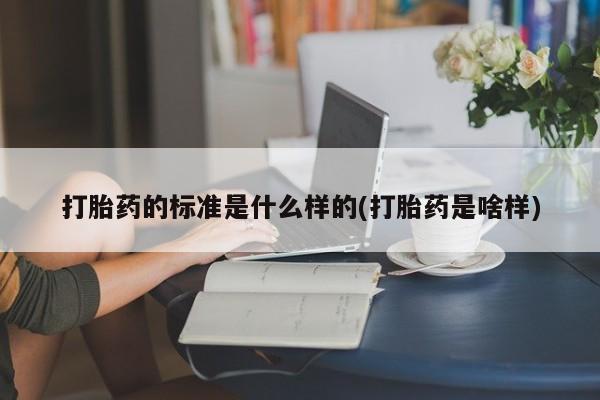 打胎药/堕胎药/流产药私人联系微信打胎药的标准是什么样的(打胎药是啥样)