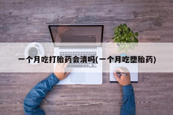 打胎药/堕胎药/流产药私人联系微信一个月吃打胎药会清吗(一个月吃堕胎药)