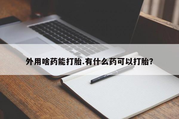 打胎药/堕胎药/流产药私人联系微信外用啥药能打胎.有什么药可以打胎？
