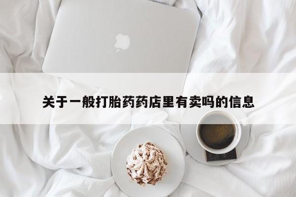 打胎药/堕胎药/流产药私人联系微信关于一般打胎药药店里有卖吗的信息