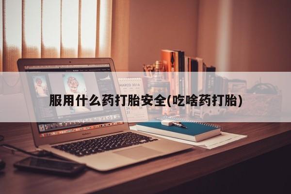 打胎药/堕胎药/流产药私人联系微信服用什么药打胎安全(吃啥药打胎)