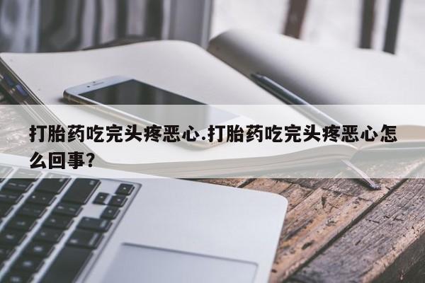 打胎药/堕胎药/流产药私人联系微信打胎药吃完头疼恶心.打胎药吃完头疼恶心怎么回事？