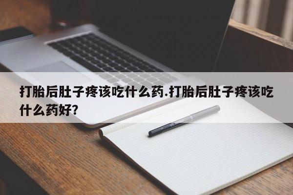 打胎药/堕胎药/流产药私人联系微信打胎后肚子疼该吃什么药.打胎后肚子疼该吃什么药好？