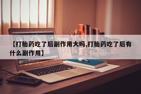 打胎药/堕胎药/流产药私人联系微信【打胎药吃了后副作用大吗,打胎药吃了后有什么副作用】