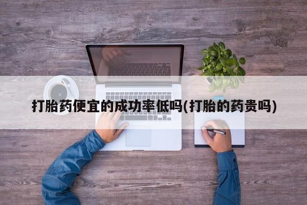 打胎药/堕胎药/流产药私人联系微信打胎药便宜的成功率低吗(打胎的药贵吗)
