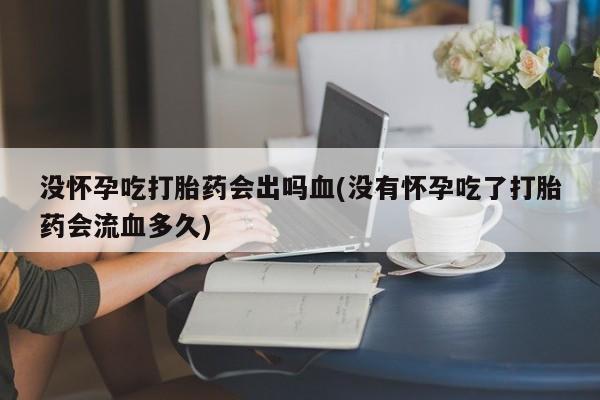 打胎药/堕胎药/流产药私人联系微信没怀孕吃打胎药会出吗血(没有怀孕吃了打胎药会流血多久)
