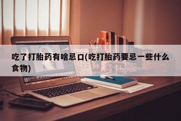 打胎药/堕胎药/流产药私人联系微信吃了打胎药有啥忌口(吃打胎药要忌一些什么食物)