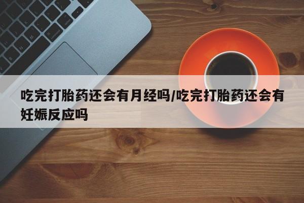 打胎药/堕胎药/流产药私人联系微信吃完打胎药还会有月经吗/吃完打胎药还会有妊娠反应吗