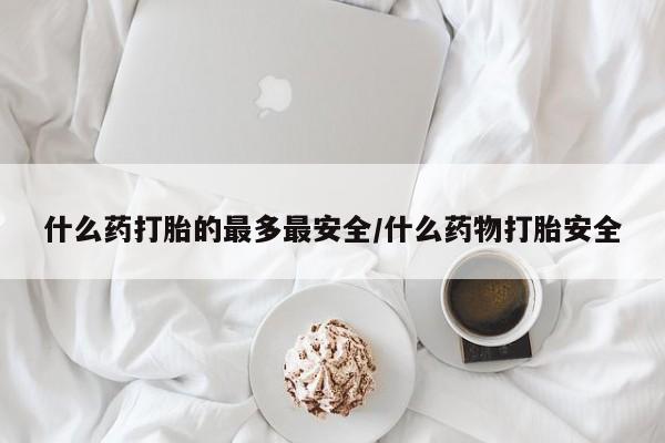 打胎药/堕胎药/流产药私人联系微信什么药打胎的最多最安全/什么药物打胎安全