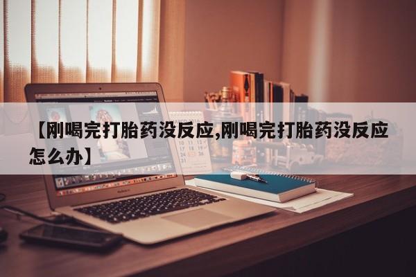 打胎药/堕胎药/流产药私人联系微信【刚喝完打胎药没反应,刚喝完打胎药没反应怎么办】