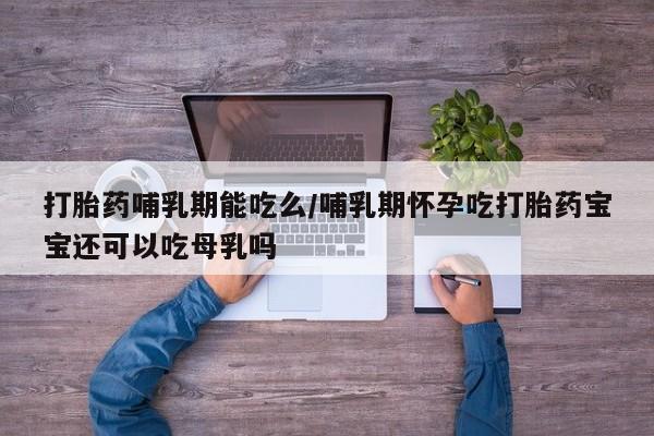 打胎药/堕胎药/流产药私人联系微信打胎药哺乳期能吃么/哺乳期怀孕吃打胎药宝宝还可以吃母乳吗