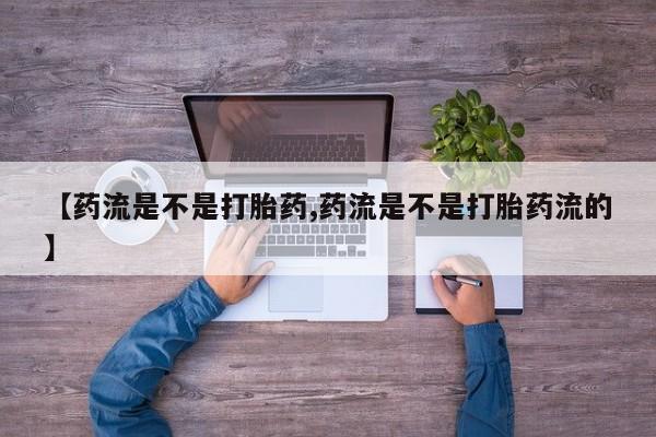 打胎药/堕胎药/流产药私人联系微信【药流是不是打胎药,药流是不是打胎药流的】