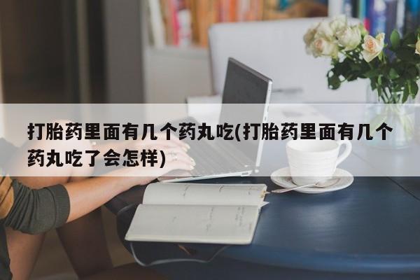 打胎药/堕胎药/流产药私人联系微信打胎药里面有几个药丸吃(打胎药里面有几个药丸吃了会怎样)