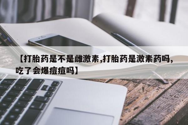 打胎药/堕胎药/流产药私人联系微信【打胎药是不是雌激素,打胎药是激素药吗,吃了会爆痘痘吗】
