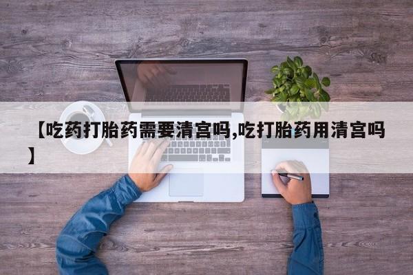 打胎药/堕胎药/流产药私人联系微信【吃药打胎药需要清宫吗,吃打胎药用清宫吗】