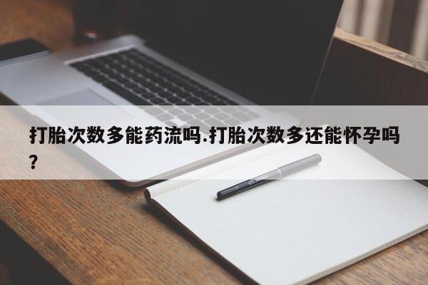 打胎药/堕胎药/流产药私人联系微信打胎次数多能药流吗.打胎次数多还能怀孕吗？