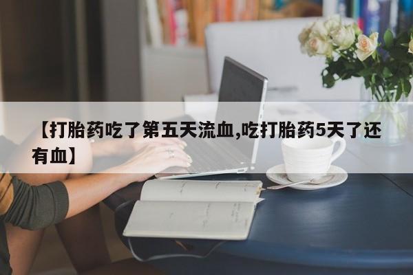 打胎药/堕胎药/流产药私人联系微信【打胎药吃了第五天流血,吃打胎药5天了还有血】