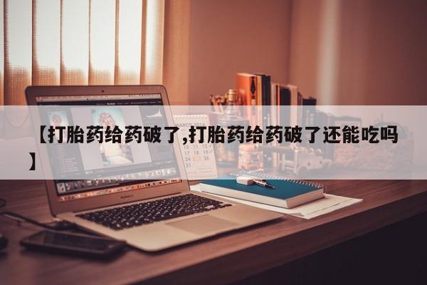 打胎药/堕胎药/流产药私人联系微信【打胎药给药破了,打胎药给药破了还能吃吗】