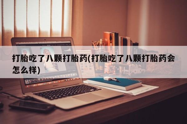 打胎药/堕胎药/流产药私人联系微信打胎吃了八颗打胎药(打胎吃了八颗打胎药会怎么样)