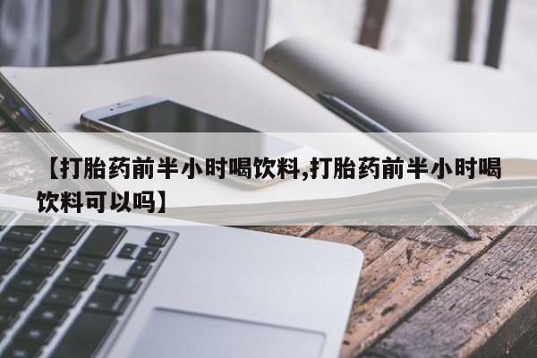 打胎药/堕胎药/流产药私人联系微信【打胎药前半小时喝饮料,打胎药前半小时喝饮料可以吗】