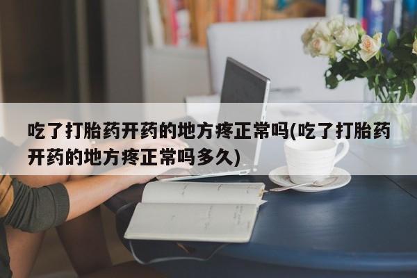 打胎药/堕胎药/流产药私人联系微信吃了打胎药开药的地方疼正常吗(吃了打胎药开药的地方疼正常吗多久)