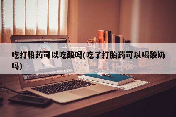打胎药/堕胎药/流产药私人联系微信吃打胎药可以吃酸吗(吃了打胎药可以喝酸奶吗)