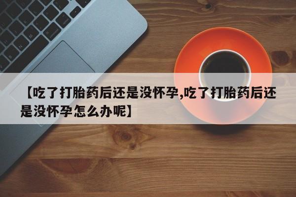 打胎药/堕胎药/流产药私人联系微信【吃了打胎药后还是没怀孕,吃了打胎药后还是没怀孕怎么办呢】
