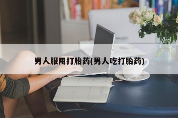 打胎药/堕胎药/流产药私人联系微信男人服用打胎药(男人吃打胎药)