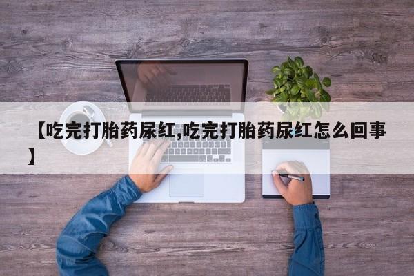 打胎药/堕胎药/流产药私人联系微信【吃完打胎药尿红,吃完打胎药尿红怎么回事】