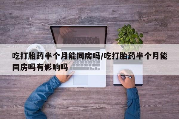 打胎药/堕胎药/流产药私人联系微信吃打胎药半个月能同房吗/吃打胎药半个月能同房吗有影响吗