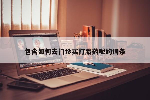 打胎药/堕胎药/流产药私人联系微信包含如何去门诊买打胎药呢的词条