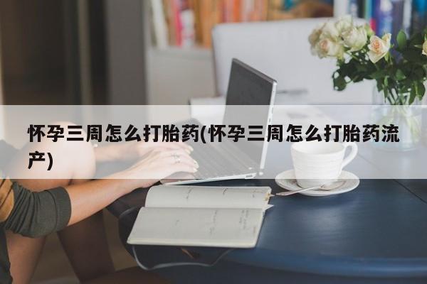 打胎药/堕胎药/流产药私人联系微信怀孕三周怎么打胎药(怀孕三周怎么打胎药流产)