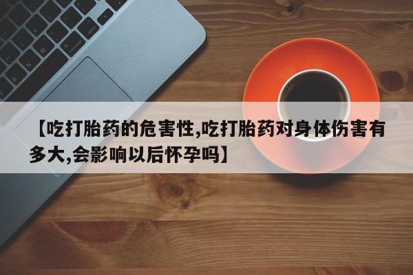 打胎药/堕胎药/流产药私人联系微信【吃打胎药的危害性,吃打胎药对身体伤害有多大,会影响以后怀孕吗】