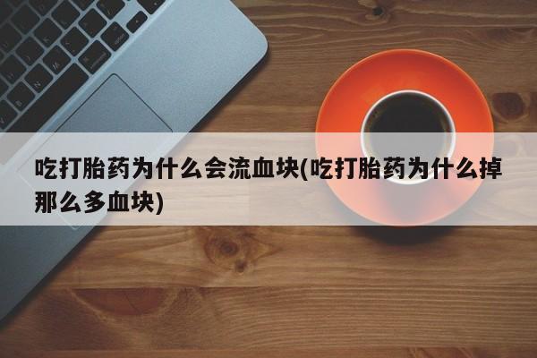 打胎药/堕胎药/流产药私人联系微信吃打胎药为什么会流血块(吃打胎药为什么掉那么多血块)