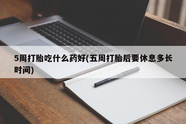 打胎药/堕胎药/流产药私人联系微信5周打胎吃什么药好(五周打胎后要休息多长时间)