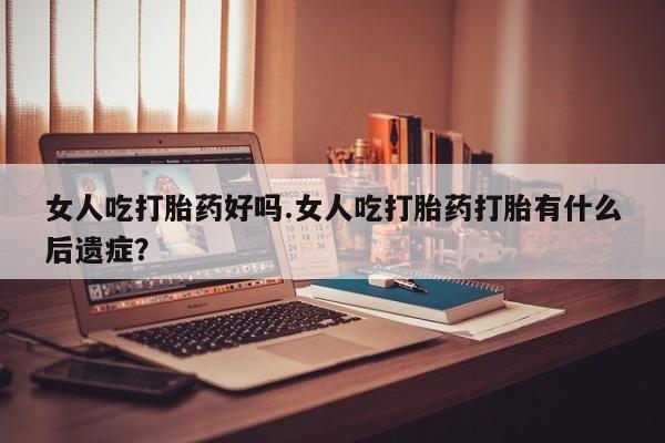 打胎药/堕胎药/流产药私人联系微信女人吃打胎药好吗.女人吃打胎药打胎有什么后遗症？