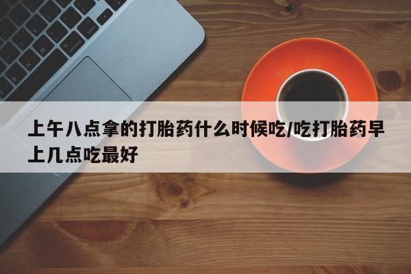 打胎药/堕胎药/流产药私人联系微信上午八点拿的打胎药什么时候吃/吃打胎药早上几点吃最好