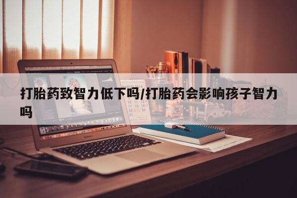打胎药/堕胎药/流产药私人联系微信打胎药致智力低下吗/打胎药会影响孩子智力吗