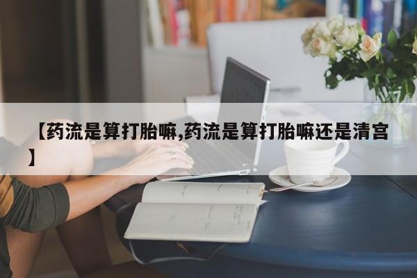 打胎药/堕胎药/流产药私人联系微信【药流是算打胎嘛,药流是算打胎嘛还是清宫】