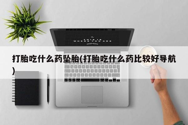 打胎药/堕胎药/流产药私人联系微信打胎吃什么药坠胎(打胎吃什么药比较好导航)