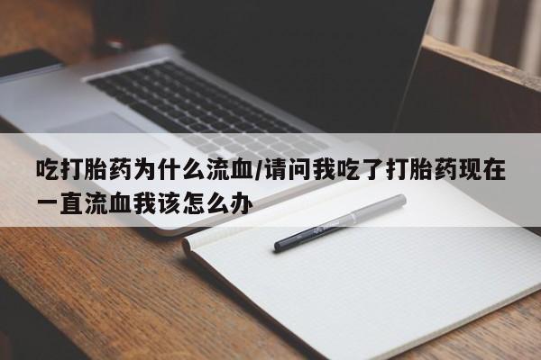 打胎药/堕胎药/流产药私人联系微信吃打胎药为什么流血/请问我吃了打胎药现在一直流血我该怎么办