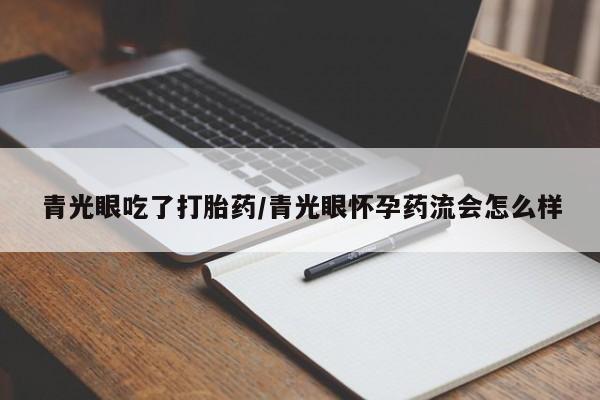 打胎药/堕胎药/流产药私人联系微信青光眼吃了打胎药/青光眼怀孕药流会怎么样
