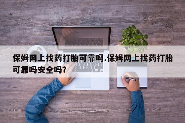 打胎药/堕胎药/流产药私人联系微信保姆网上找药打胎可靠吗.保姆网上找药打胎可靠吗安全吗？