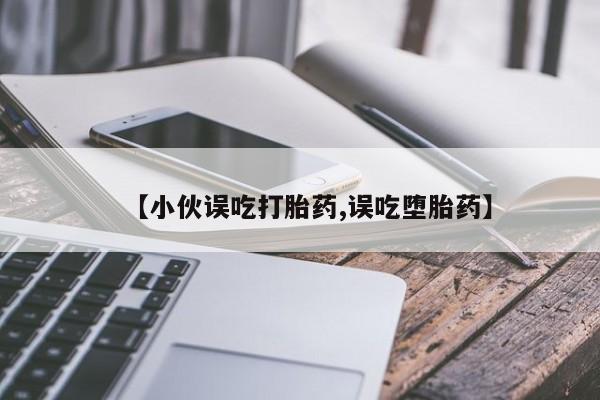 打胎药/堕胎药/流产药私人联系微信【小伙误吃打胎药,误吃堕胎药】