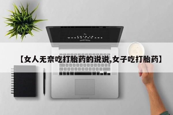 打胎药/堕胎药/流产药私人联系微信【女人无奈吃打胎药的说说,女子吃打胎药】