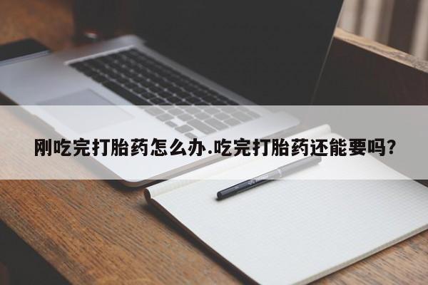 打胎药/堕胎药/流产药私人联系微信刚吃完打胎药怎么办.吃完打胎药还能要吗？