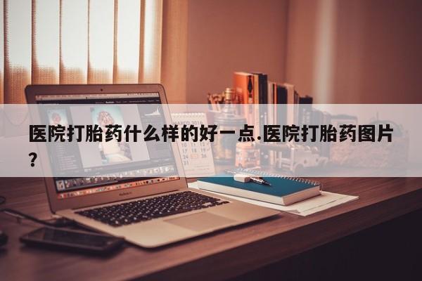 打胎药/堕胎药/流产药私人联系微信医院打胎药什么样的好一点.医院打胎药图片？