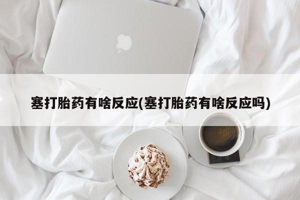 打胎药/堕胎药/流产药私人联系微信塞打胎药有啥反应(塞打胎药有啥反应吗)